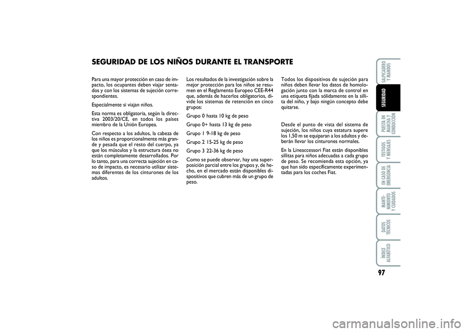 FIAT PUNTO 2014  Manual de Empleo y Cuidado (in Spanish) Para una mayor protección en caso de im-
pacto, los ocupantes deben viajar senta-
dos y con los sistemas de sujeción corre-
spondientes. 
Especialmente si viajan niños.
Esta norma es obligatoria, s
