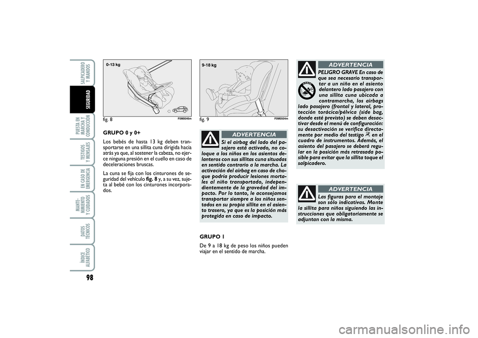 FIAT PUNTO 2014  Manual de Empleo y Cuidado (in Spanish) 98
PUESTA EN
MARCHA Y
CONDUCCIÓNTESTIGOS
Y MENSAJESEN CASO DE
EMERGENCIAMANTE-
NIMIENTO
Y CUIDADOSDATOS
TÉCNICOSÍNDICE
ALFABÉTICOSALPICADERO
Y MANDOSSEGURIDAD
GRUPO 0 y 0+
Los bebés de hasta 13 k