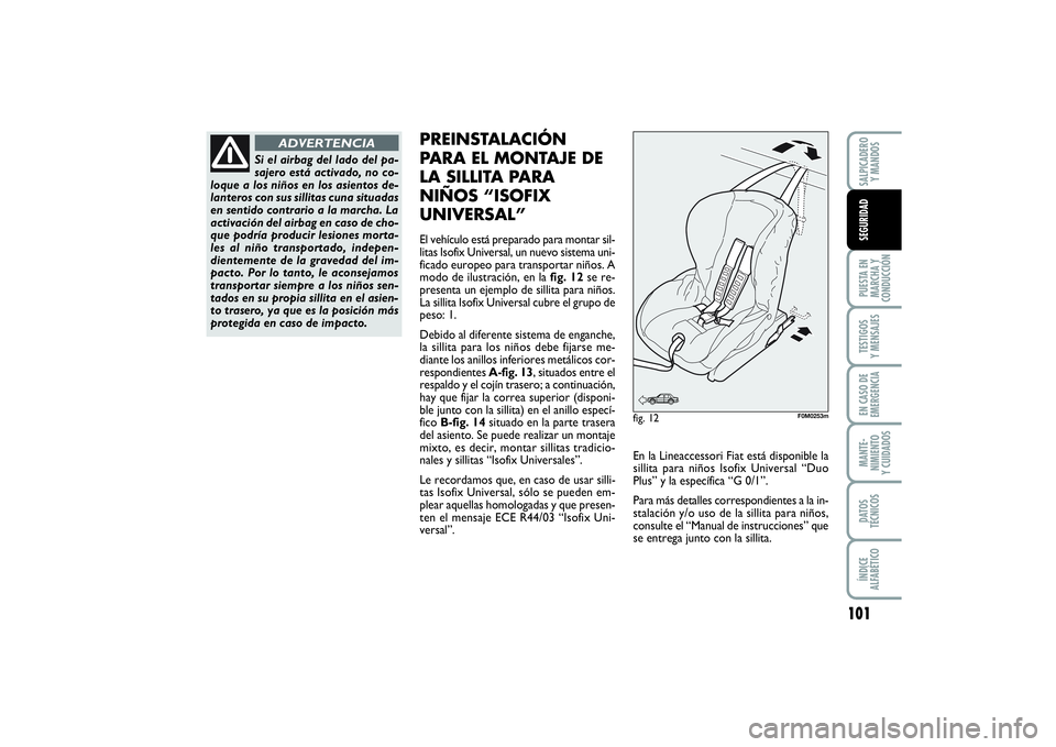 FIAT PUNTO 2014  Manual de Empleo y Cuidado (in Spanish) 101
PUESTA EN
MARCHA Y
CONDUCCIÓNTESTIGOS
Y MENSAJESEN CASO DE
EMERGENCIAMANTE-
NIMIENTO
Y CUIDADOSDATOS
TÉCNICOSÍNDICE
ALFABÉTICOSALPICADERO
Y MANDOSSEGURIDAD
Si el airbag del lado del pa-
sajero