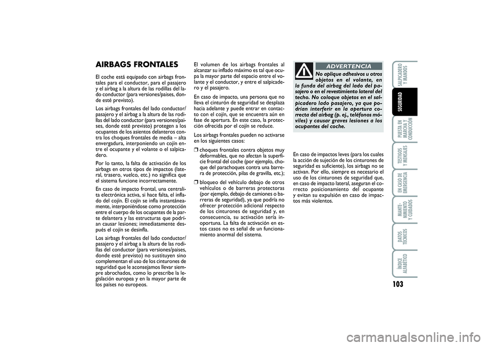 FIAT PUNTO 2014  Manual de Empleo y Cuidado (in Spanish) 103
PUESTA EN
MARCHA Y
CONDUCCIÓNTESTIGOS
Y MENSAJESEN CASO DE
EMERGENCIAMANTE-
NIMIENTO
Y CUIDADOSDATOS
TÉCNICOSÍNDICE
ALFABÉTICOSALPICADERO
Y MANDOSSEGURIDAD
AIRBAGS FRONTALESEl coche está equi