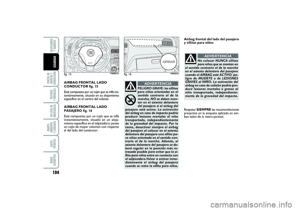 FIAT PUNTO 2014  Manual de Empleo y Cuidado (in Spanish) 104PUESTA EN
MARCHA Y
CONDUCCIÓNTESTIGOS
Y MENSAJESEN CASO DE
EMERGENCIAMANTE-
NIMIENTO
Y CUIDADOSDATOS
TÉCNICOSÍNDICE
ALFABÉTICOSALPICADERO
Y MANDOSSEGURIDAD
PELIGRO GRAVE: las sillitas
para niñ