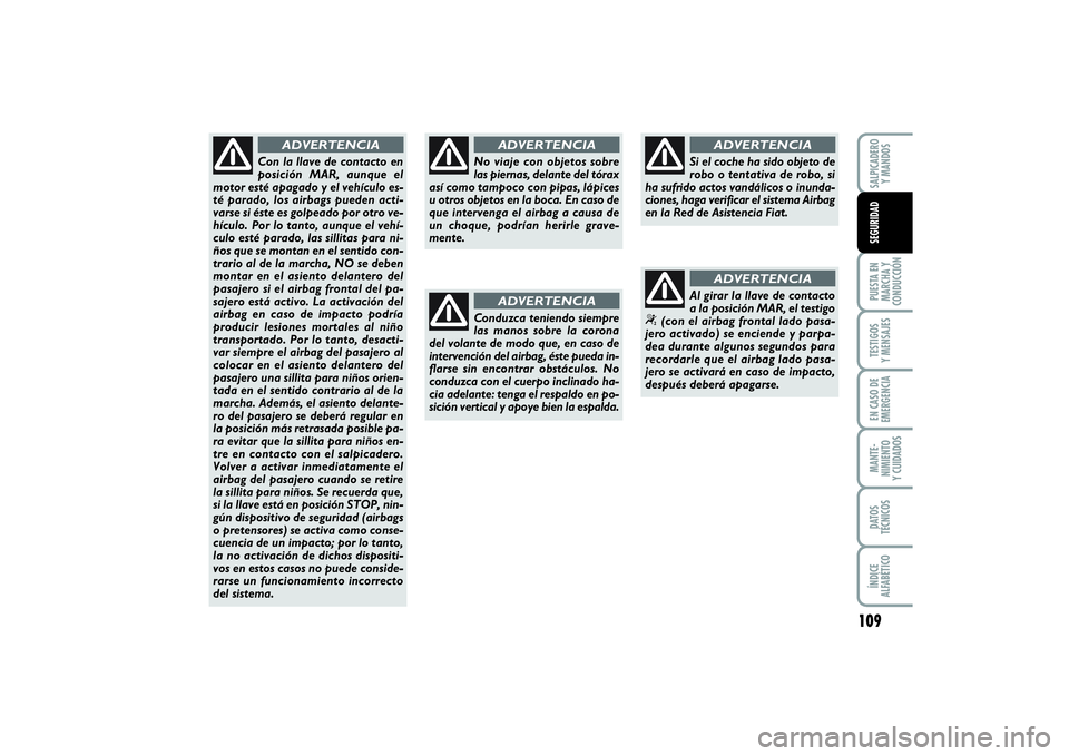 FIAT PUNTO 2014  Manual de Empleo y Cuidado (in Spanish) 109
PUESTA EN
MARCHA Y
CONDUCCIÓNTESTIGOS
Y MENSAJESEN CASO DE
EMERGENCIAMANTE-
NIMIENTO
Y CUIDADOSDATOS
TÉCNICOSÍNDICE
ALFABÉTICOSALPICADERO
Y MANDOSSEGURIDAD
No viaje con objetos sobre
las piern