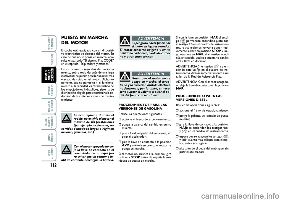 FIAT PUNTO 2014  Manual de Empleo y Cuidado (in Spanish) 112TESTIGOS
Y MENSAJESEN CASO DE
EMERGENCIAMANTE-
NIMIENTO
Y CUIDADOSDATOS
TÉCNICOSÍNDICE
ALFABÉTICOSALPICADERO
Y MANDOSSEGURIDAD
PUESTA EN
MARCHA Y
CONDUCCIÓN
Si con la llave en posición MARel t