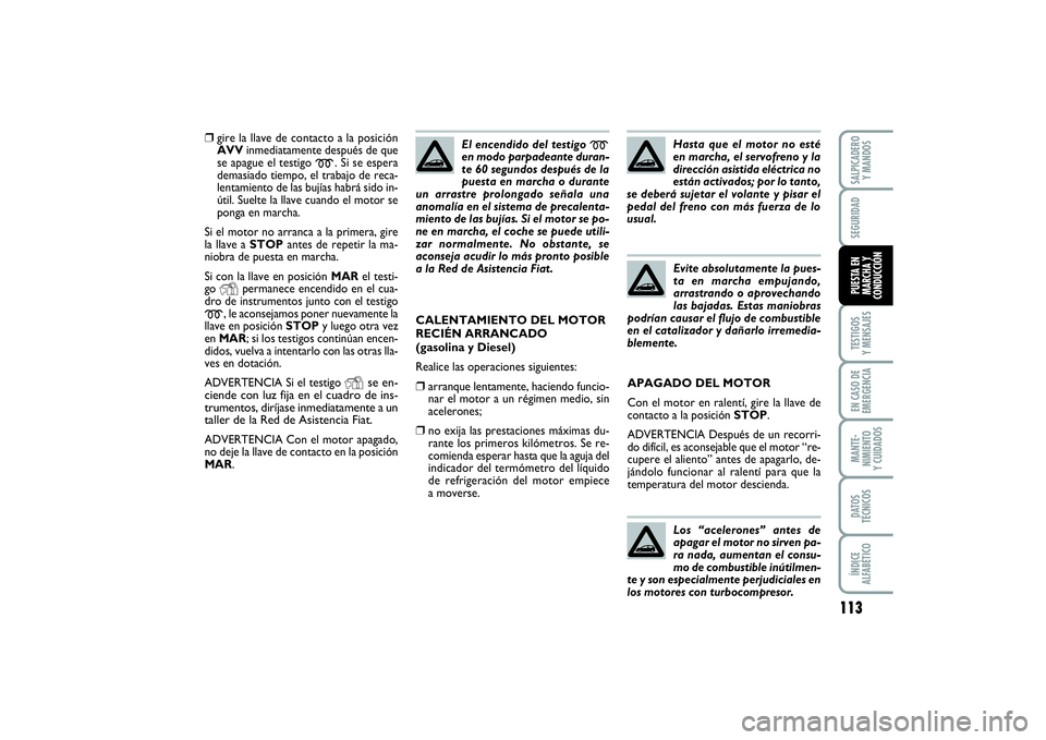 FIAT PUNTO 2014  Manual de Empleo y Cuidado (in Spanish) 113
TESTIGOS
Y MENSAJESEN CASO DE
EMERGENCIAMANTE-
NIMIENTO
Y CUIDADOSDATOS
TÉCNICOSÍNDICE
ALFABÉTICOSALPICADERO
Y MANDOSSEGURIDADPUESTA EN
MARCHA Y
CONDUCCIÓN
❒
gire la llave de contacto a la p