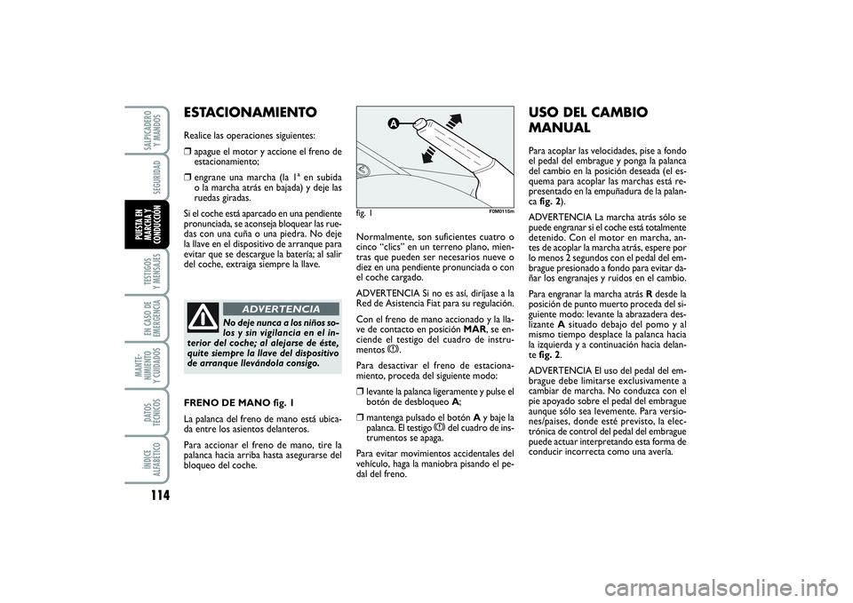FIAT PUNTO 2014  Manual de Empleo y Cuidado (in Spanish) 114TESTIGOS
Y MENSAJESEN CASO DE
EMERGENCIAMANTE-
NIMIENTO
Y CUIDADOSDATOS
TÉCNICOSÍNDICE
ALFABÉTICOSALPICADERO
Y MANDOSSEGURIDAD
PUESTA EN
MARCHA Y
CONDUCCIÓN
Normalmente, son suficientes cuatro 