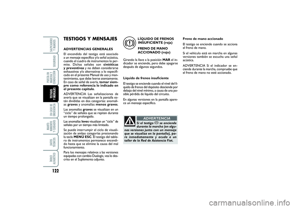 FIAT PUNTO 2014  Manual de Empleo y Cuidado (in Spanish) 122EN CASO DE
EMERGENCIAMANTE-
NIMIENTO
Y CUIDADOSDATOS
TÉCNICOSÍNDICE
ALFABÉTICOSALPICADERO
Y MANDOSSEGURIDAD
PUESTA EN
MARCHA Y
CONDUCCIÓNTESTIGOS
Y MENSAJES
TESTIGOS Y MENSAJESADVERTENCIAS GENE
