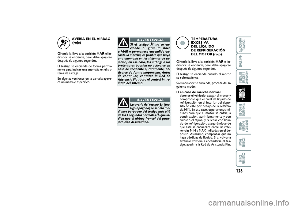 FIAT PUNTO 2014  Manual de Empleo y Cuidado (in Spanish) 123
EN CASO DE
EMERGENCIAMANTE-
NIMIENTO
Y CUIDADOSDATOS
TÉCNICOSÍNDICE
ALFABÉTICOSALPICADERO
Y MANDOSSEGURIDADPUESTA EN
MARCHA Y
CONDUCCIÓNTESTIGOS
Y MENSAJES
AVERÍA EN EL AIRBAG 
(rojo)
Girando