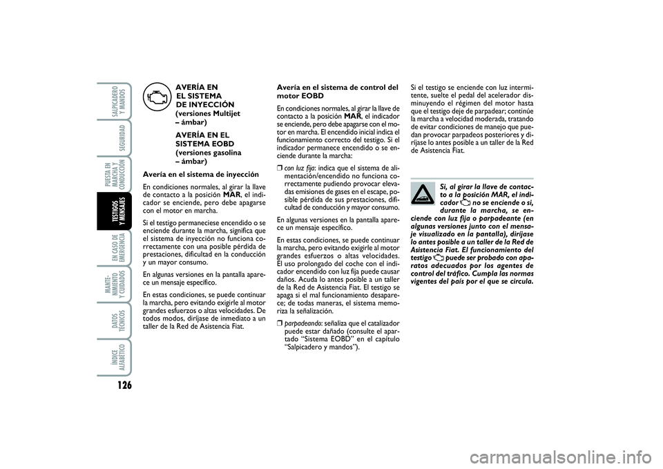 FIAT PUNTO 2014  Manual de Empleo y Cuidado (in Spanish) 126EN CASO DE
EMERGENCIAMANTE-
NIMIENTO
Y CUIDADOSDATOS
TÉCNICOSÍNDICE
ALFABÉTICOSALPICADERO
Y MANDOSSEGURIDAD
PUESTA EN
MARCHA Y
CONDUCCIÓNTESTIGOS
Y MENSAJES
Si, al girar la llave de contac-
to 