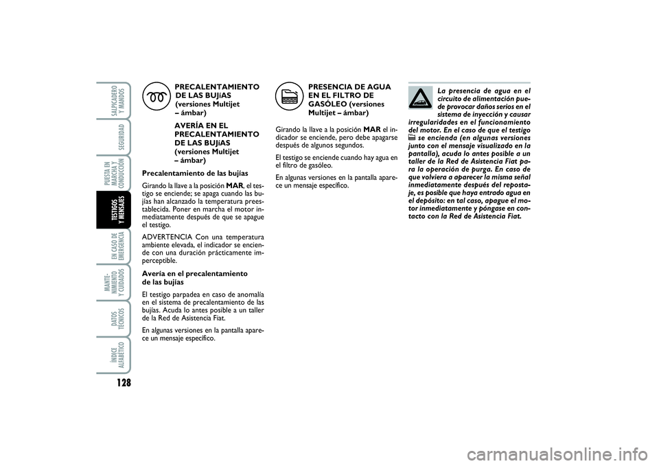 FIAT PUNTO 2014  Manual de Empleo y Cuidado (in Spanish) 128EN CASO DE
EMERGENCIAMANTE-
NIMIENTO
Y CUIDADOSDATOS
TÉCNICOSÍNDICE
ALFABÉTICOSALPICADERO
Y MANDOSSEGURIDAD
PUESTA EN
MARCHA Y
CONDUCCIÓNTESTIGOS
Y MENSAJES
PRECALENTAMIENTO
DE LAS BUJíAS 
(ve