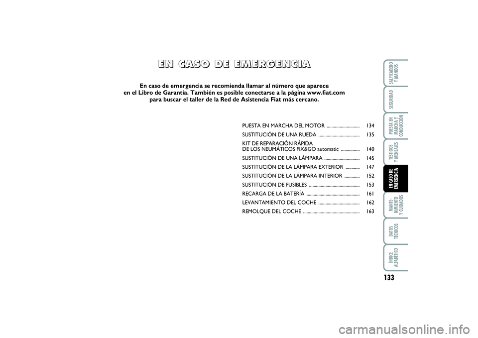 FIAT PUNTO 2014  Manual de Empleo y Cuidado (in Spanish) 133
MANTE-
NIMIENTO
Y CUIDADOSDATOS
TÉCNICOSÍNDICE
ALFABÉTICOSALPICADERO
Y MANDOSSEGURIDADPUESTA EN
MARCHA Y
CONDUCCIÓNTESTIGOS
Y MENSAJESEN CASO DE
EMERGENCIA
PUESTA EN MARCHA DEL MOTOR .........
