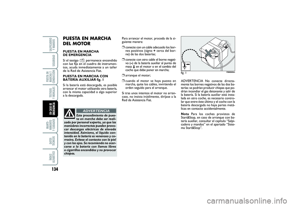 FIAT PUNTO 2014  Manual de Empleo y Cuidado (in Spanish) 134MANTE-
NIMIENTO
Y CUIDADOSDATOS
TÉCNICOSÍNDICE
ALFABÉTICOSALPICADERO
Y MANDOSSEGURIDAD
PUESTA EN
MARCHA Y
CONDUCCIÓNTESTIGOS
Y MENSAJESEN CASO DE
EMERGENCIA
PUESTA EN MARCHA 
DEL MOTORPUESTA EN