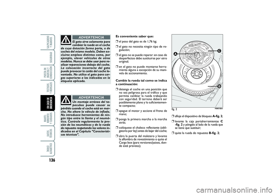 FIAT PUNTO 2014  Manual de Empleo y Cuidado (in Spanish) 136MANTE-
NIMIENTO
Y CUIDADOSDATOS
TÉCNICOSÍNDICE
ALFABÉTICOSALPICADERO
Y MANDOSSEGURIDAD
PUESTA EN
MARCHA Y
CONDUCCIÓNTESTIGOS
Y MENSAJESEN CASO DE
EMERGENCIA
Es conveniente saber que:❒
el peso