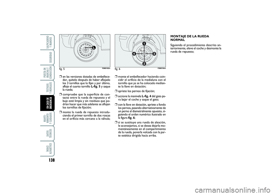 FIAT PUNTO 2014  Manual de Empleo y Cuidado (in Spanish) 138MANTE-
NIMIENTO
Y CUIDADOSDATOS
TÉCNICOSÍNDICE
ALFABÉTICOSALPICADERO
Y MANDOSSEGURIDAD
PUESTA EN
MARCHA Y
CONDUCCIÓNTESTIGOS
Y MENSAJESEN CASO DE
EMERGENCIA
❒
en las versiones dotadas de embe