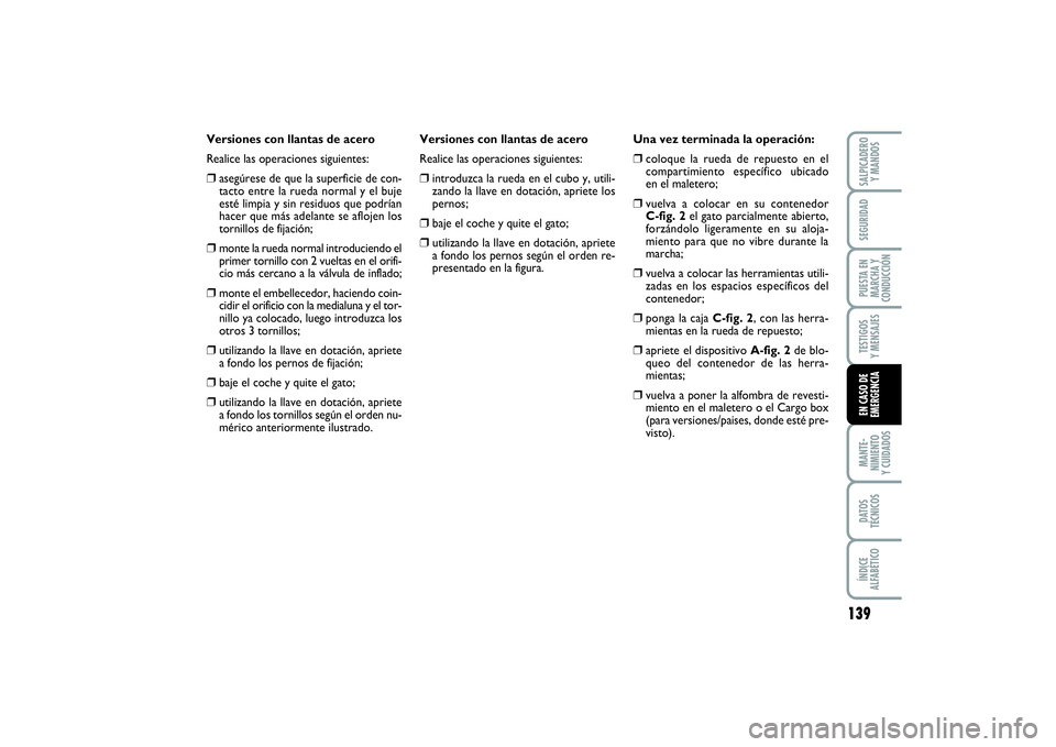 FIAT PUNTO 2014  Manual de Empleo y Cuidado (in Spanish) 139
MANTE-
NIMIENTO
Y CUIDADOSDATOS
TÉCNICOSÍNDICE
ALFABÉTICOSALPICADERO
Y MANDOSSEGURIDADPUESTA EN
MARCHA Y
CONDUCCIÓNTESTIGOS
Y MENSAJESEN CASO DE
EMERGENCIA
Versiones con llantas de acero
Reali