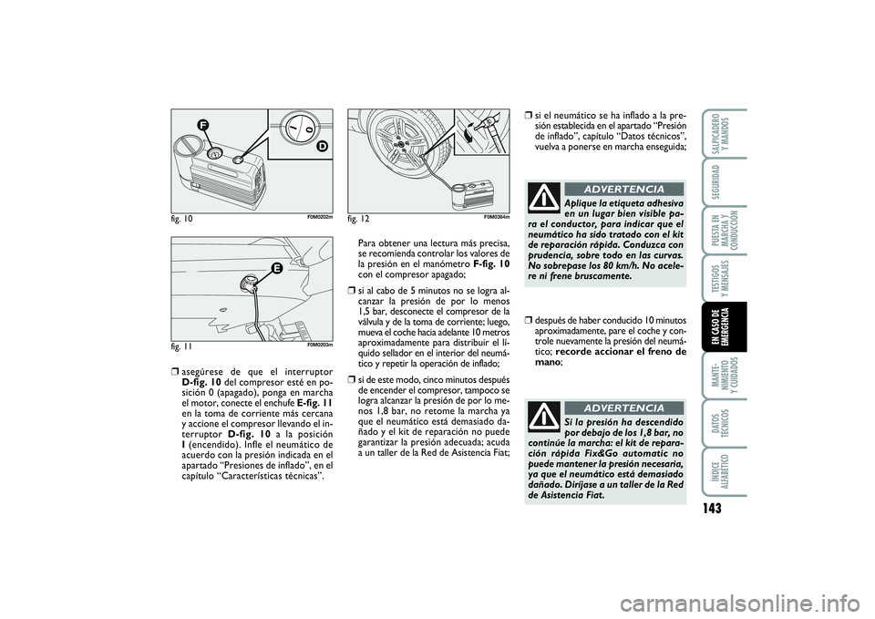FIAT PUNTO 2014  Manual de Empleo y Cuidado (in Spanish) 143
MANTE-
NIMIENTO
Y CUIDADOSDATOS
TÉCNICOSÍNDICE
ALFABÉTICOSALPICADERO
Y MANDOSSEGURIDADPUESTA EN
MARCHA Y
CONDUCCIÓNTESTIGOS
Y MENSAJESEN CASO DE
EMERGENCIA
❒
asegúrese de que el interruptor