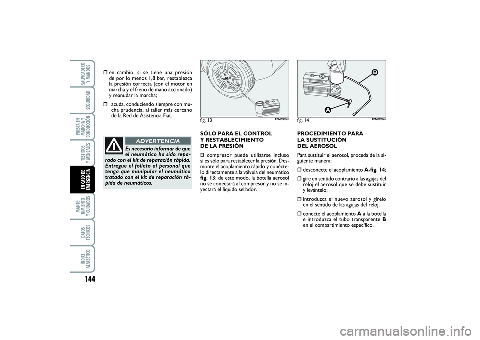 FIAT PUNTO 2014  Manual de Empleo y Cuidado (in Spanish) 144MANTE-
NIMIENTO
Y CUIDADOSDATOS
TÉCNICOSÍNDICE
ALFABÉTICOSALPICADERO
Y MANDOSSEGURIDAD
PUESTA EN
MARCHA Y
CONDUCCIÓNTESTIGOS
Y MENSAJESEN CASO DE
EMERGENCIA
❒
en cambio, si se tiene una presi