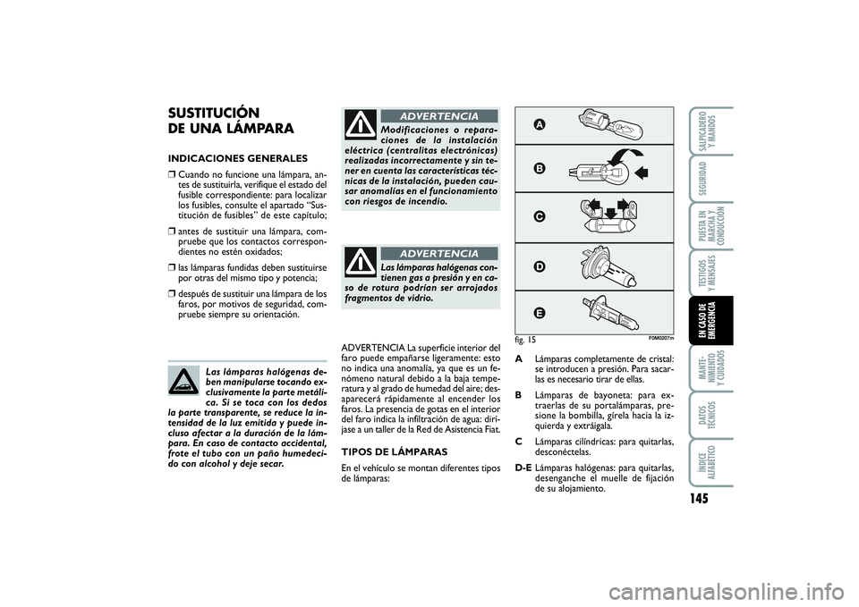 FIAT PUNTO 2014  Manual de Empleo y Cuidado (in Spanish) 145
MANTE-
NIMIENTO
Y CUIDADOSDATOS
TÉCNICOSÍNDICE
ALFABÉTICOSALPICADERO
Y MANDOSSEGURIDADPUESTA EN
MARCHA Y
CONDUCCIÓNTESTIGOS
Y MENSAJESEN CASO DE
EMERGENCIA
SUSTITUCIÓN 
DE UNA LÁMPARAINDICAC