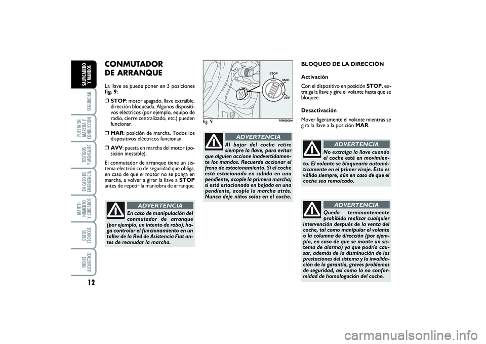 FIAT PUNTO 2014 Manual de Empleo y Cuidado (in Spanish) 12SEGURIDAD
PUESTA EN
MARCHA Y
CONDUCCIÓNTESTIGOS
Y MENSAJESEN CASO DE
EMERGENCIAMANTE-
NIMIENTO
Y CUIDADOSDATOS
TÉCNICOSÍNDICE
ALFABÉTICOSALPICADERO
Y MANDOS
CONMUTADOR
DE ARRANQUELa llave se pu FIAT PUNTO 2014 Manual de Empleo y Cuidado (in Spanish) 12SEGURIDAD
PUESTA EN
MARCHA Y
CONDUCCIÓNTESTIGOS
Y MENSAJESEN CASO DE
EMERGENCIAMANTE-
NIMIENTO
Y CUIDADOSDATOS
TÉCNICOSÍNDICE
ALFABÉTICOSALPICADERO
Y MANDOS
CONMUTADOR
DE ARRANQUELa llave se pu