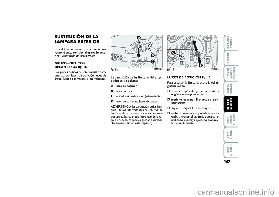 FIAT PUNTO 2014  Manual de Empleo y Cuidado (in Spanish) 147
MANTE-
NIMIENTO
Y CUIDADOSDATOS
TÉCNICOSÍNDICE
ALFABÉTICOSALPICADERO
Y MANDOSSEGURIDADPUESTA EN
MARCHA Y
CONDUCCIÓNTESTIGOS
Y MENSAJESEN CASO DE
EMERGENCIA
fig. 16
F0M0630m
fig. 17
F0M0631m
SU