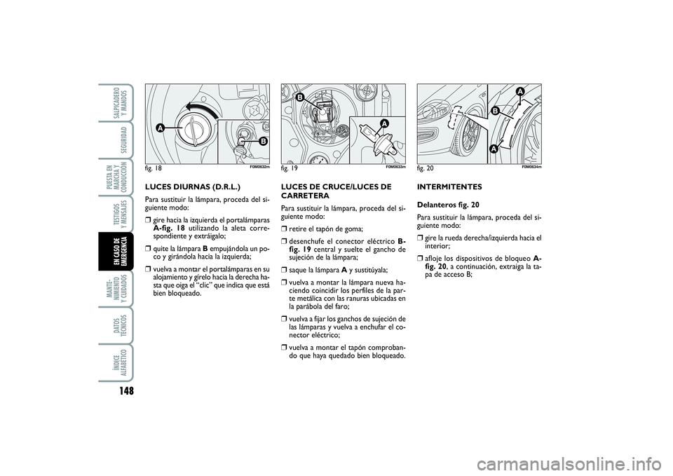 FIAT PUNTO 2014  Manual de Empleo y Cuidado (in Spanish) 148MANTE-
NIMIENTO
Y CUIDADOSDATOS
TÉCNICOSÍNDICE
ALFABÉTICOSALPICADERO
Y MANDOSSEGURIDAD
PUESTA EN
MARCHA Y
CONDUCCIÓNTESTIGOS
Y MENSAJESEN CASO DE
EMERGENCIA
fig. 18
F0M0632m
fig. 19
F0M0633m
fi