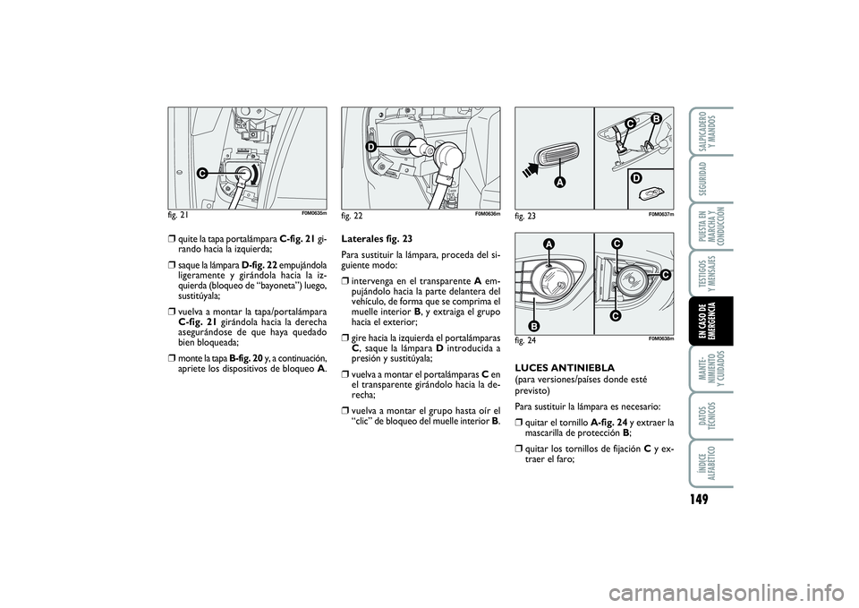 FIAT PUNTO 2014  Manual de Empleo y Cuidado (in Spanish) 149
MANTE-
NIMIENTO
Y CUIDADOSDATOS
TÉCNICOSÍNDICE
ALFABÉTICOSALPICADERO
Y MANDOSSEGURIDADPUESTA EN
MARCHA Y
CONDUCCIÓNTESTIGOS
Y MENSAJESEN CASO DE
EMERGENCIA
fig. 22
F0M0636m
fig. 21
F0M0635m
fi