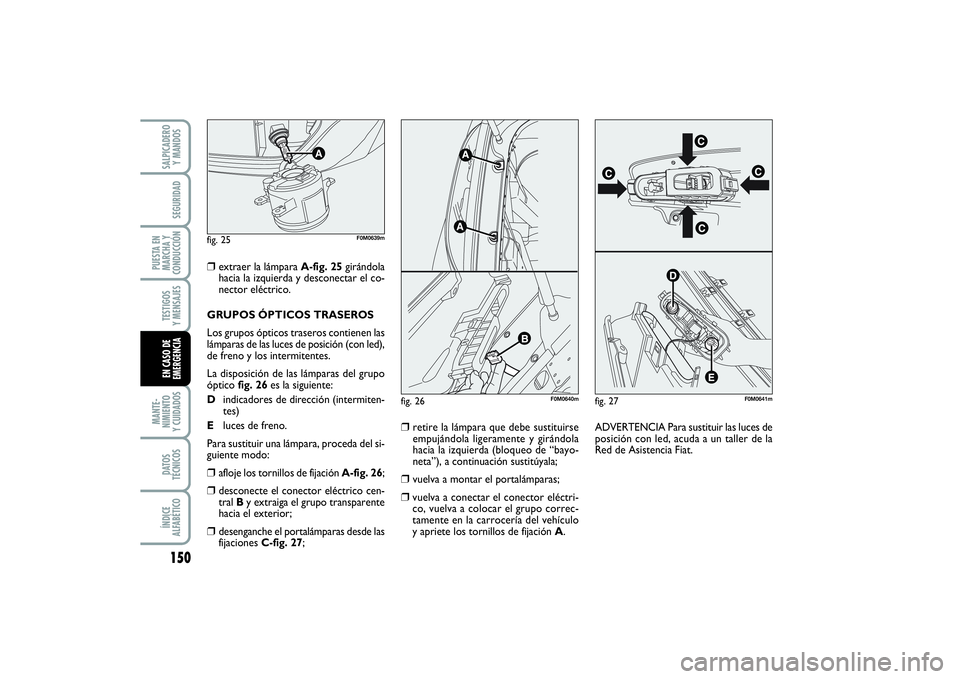 FIAT PUNTO 2014  Manual de Empleo y Cuidado (in Spanish) 150MANTE-
NIMIENTO
Y CUIDADOSDATOS
TÉCNICOSÍNDICE
ALFABÉTICOSALPICADERO
Y MANDOSSEGURIDAD
PUESTA EN
MARCHA Y
CONDUCCIÓNTESTIGOS
Y MENSAJESEN CASO DE
EMERGENCIA
fig. 25
A
F0M0639m
fig. 26
F0M0640m
