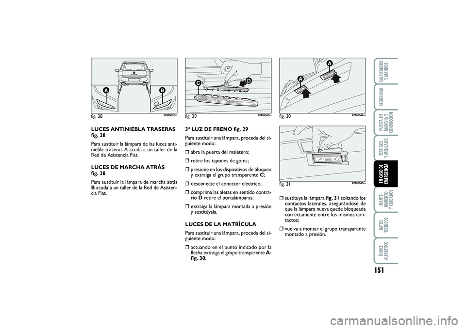 FIAT PUNTO 2014  Manual de Empleo y Cuidado (in Spanish) 151
MANTE-
NIMIENTO
Y CUIDADOSDATOS
TÉCNICOSÍNDICE
ALFABÉTICOSALPICADERO
Y MANDOSSEGURIDADPUESTA EN
MARCHA Y
CONDUCCIÓNTESTIGOS
Y MENSAJESEN CASO DE
EMERGENCIA
fig. 28
F0M0642m
fig. 29
F0M0643m
fi
