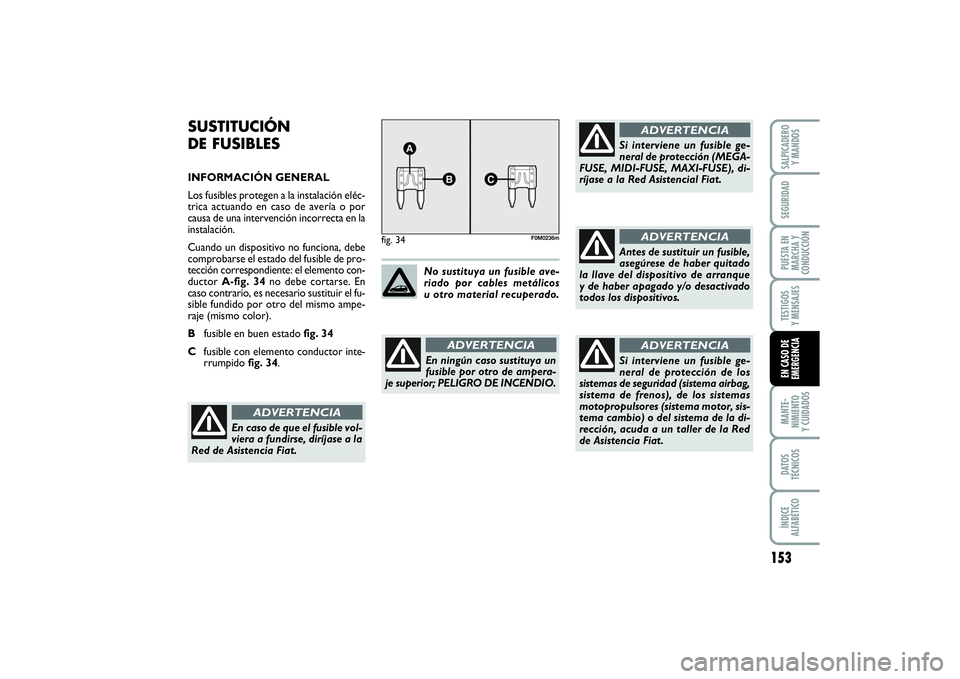 FIAT PUNTO 2014  Manual de Empleo y Cuidado (in Spanish) 153
MANTE-
NIMIENTO
Y CUIDADOSDATOS
TÉCNICOSÍNDICE
ALFABÉTICOSALPICADERO
Y MANDOSSEGURIDADPUESTA EN
MARCHA Y
CONDUCCIÓNTESTIGOS
Y MENSAJESEN CASO DE
EMERGENCIA
SUSTITUCIÓN
DE FUSIBLESINFORMACIÓN