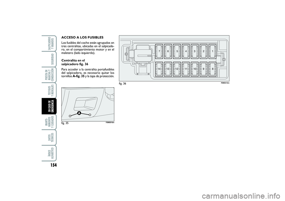 FIAT PUNTO 2014  Manual de Empleo y Cuidado (in Spanish) 154MANTE-
NIMIENTO
Y CUIDADOSDATOS
TÉCNICOSÍNDICE
ALFABÉTICOSALPICADERO
Y MANDOSSEGURIDAD
PUESTA EN
MARCHA Y
CONDUCCIÓNTESTIGOS
Y MENSAJESEN CASO DE
EMERGENCIA
ACCESO A LOS FUSIBLES
Los fusibles d