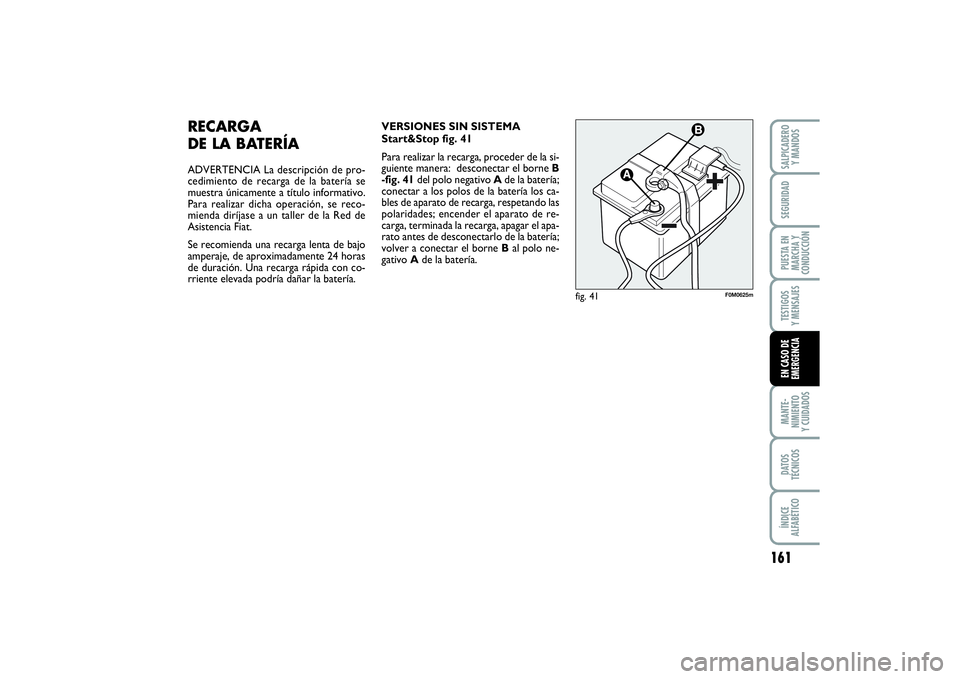 FIAT PUNTO 2014  Manual de Empleo y Cuidado (in Spanish) 161
MANTE-
NIMIENTO
Y CUIDADOSDATOS
TÉCNICOSÍNDICE
ALFABÉTICOSALPICADERO
Y MANDOSSEGURIDADPUESTA EN
MARCHA Y
CONDUCCIÓNTESTIGOS
Y MENSAJESEN CASO DE
EMERGENCIA
RECARGA 
DE LA BATERÍAADVERTENCIA L