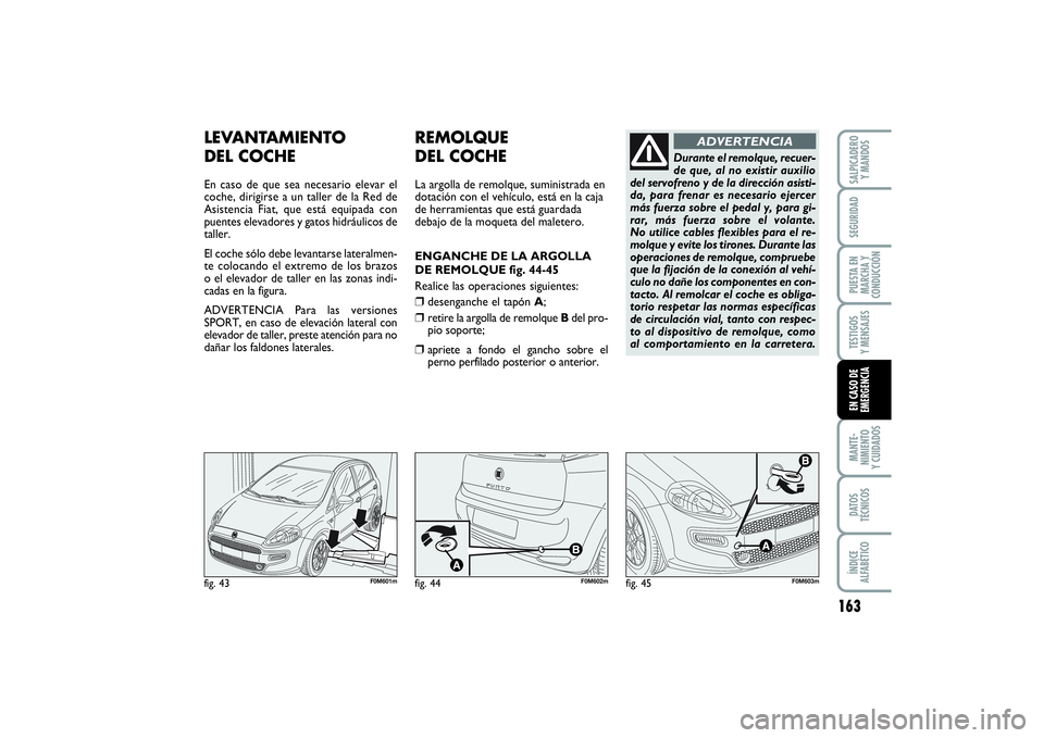 FIAT PUNTO 2014  Manual de Empleo y Cuidado (in Spanish) 163
MANTE-
NIMIENTO
Y CUIDADOSDATOS
TÉCNICOSÍNDICE
ALFABÉTICOSALPICADERO
Y MANDOSSEGURIDADPUESTA EN
MARCHA Y
CONDUCCIÓNTESTIGOS
Y MENSAJESEN CASO DE
EMERGENCIA
LEVANTAMIENTO 
DEL COCHEEn caso de q