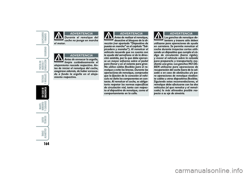 FIAT PUNTO 2014  Manual de Empleo y Cuidado (in Spanish) 164MANTE-
NIMIENTO
Y CUIDADOSDATOS
TÉCNICOSÍNDICE
ALFABÉTICOSALPICADERO
Y MANDOSSEGURIDAD
PUESTA EN
MARCHA Y
CONDUCCIÓNTESTIGOS
Y MENSAJESEN CASO DE
EMERGENCIA
Durante el remolque del
coche no pon