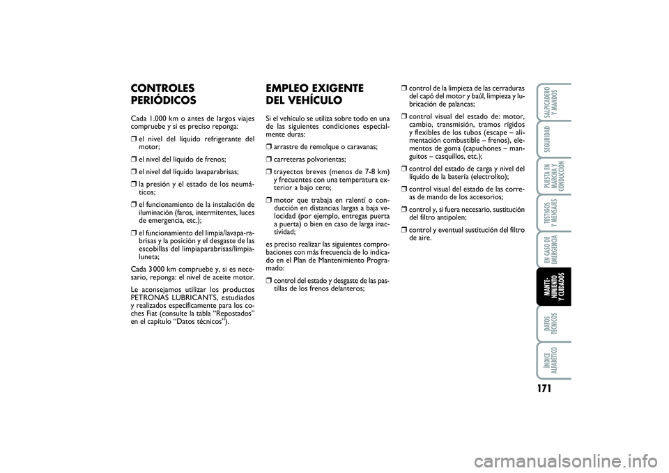 FIAT PUNTO 2014  Manual de Empleo y Cuidado (in Spanish) 171
DATOS
TÉCNICOSÍNDICE
ALFABÉTICOSALPICADERO
Y MANDOSSEGURIDADPUESTA EN
MARCHA Y
CONDUCCIÓNTESTIGOS
Y MENSAJESEN CASO DE
EMERGENCIAMANTE-
NIMIENTO
Y CUIDADOS
EMPLEO EXIGENTE
DEL VEHÍCULOSi el v