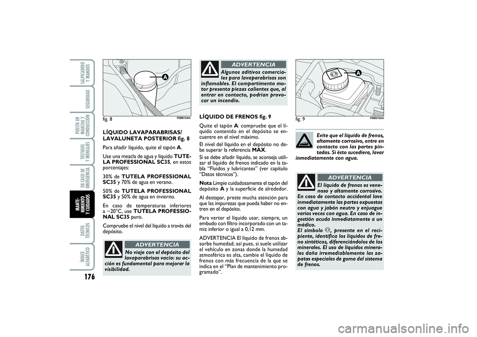 FIAT PUNTO 2014  Manual de Empleo y Cuidado (in Spanish) 176DATOS
TÉCNICOSÍNDICE
ALFABÉTICOSALPICADERO
Y MANDOSSEGURIDAD
PUESTA EN
MARCHA Y
CONDUCCIÓNTESTIGOS
Y MENSAJESEN CASO DE
EMERGENCIAMANTE-
NIMIENTO
Y CUIDADOS
fig. 9
No viaje con el depósito del