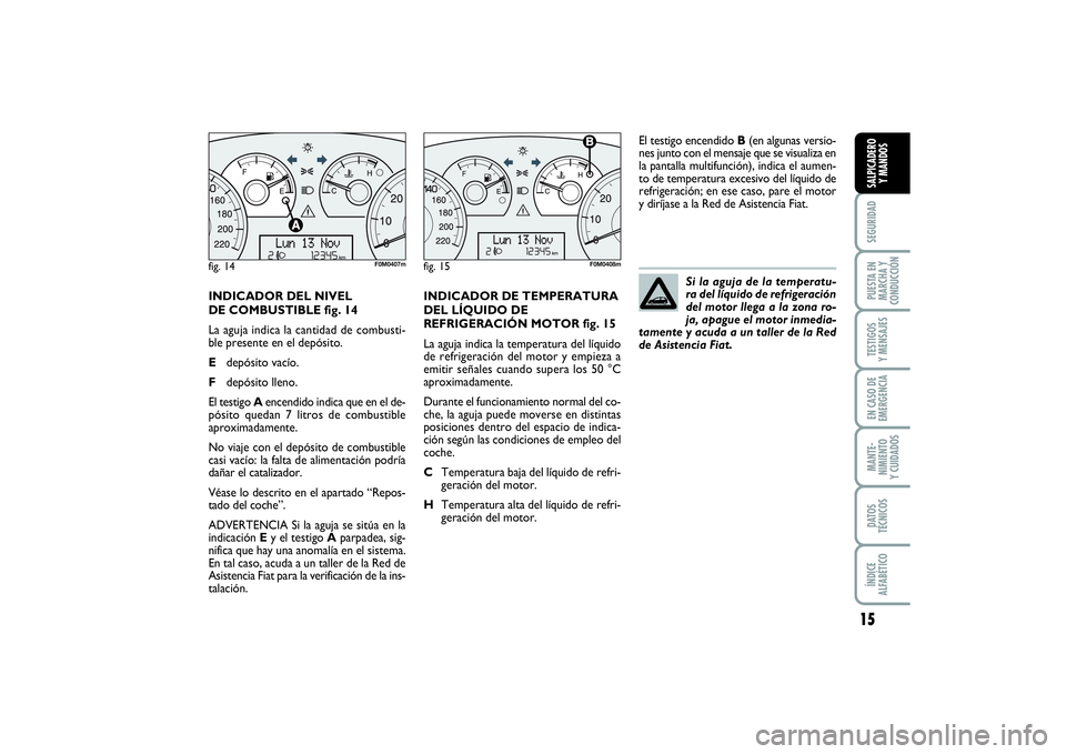 FIAT PUNTO 2014 Manual de Empleo y Cuidado (in Spanish) 15
SEGURIDADPUESTA EN
MARCHA Y
CONDUCCIÓNTESTIGOS
Y MENSAJESEN CASO DE
EMERGENCIAMANTE-
NIMIENTO
Y CUIDADOSDATOS
TÉCNICOSÍNDICE
ALFABÉTICOSALPICADERO
Y MANDOS
INDICADOR DEL NIVEL
DE COMBUSTIBLE fi FIAT PUNTO 2014 Manual de Empleo y Cuidado (in Spanish) 15
SEGURIDADPUESTA EN
MARCHA Y
CONDUCCIÓNTESTIGOS
Y MENSAJESEN CASO DE
EMERGENCIAMANTE-
NIMIENTO
Y CUIDADOSDATOS
TÉCNICOSÍNDICE
ALFABÉTICOSALPICADERO
Y MANDOS
INDICADOR DEL NIVEL
DE COMBUSTIBLE fi