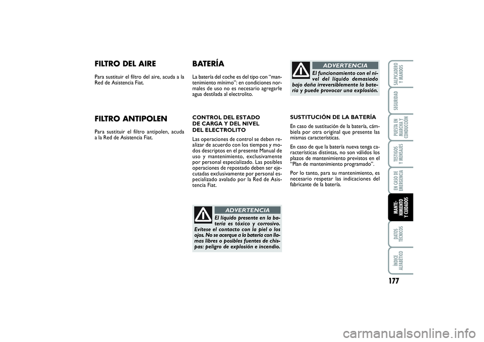 FIAT PUNTO 2014  Manual de Empleo y Cuidado (in Spanish) 177
DATOS
TÉCNICOSÍNDICE
ALFABÉTICOSALPICADERO
Y MANDOSSEGURIDADPUESTA EN
MARCHA Y
CONDUCCIÓNTESTIGOS
Y MENSAJESEN CASO DE
EMERGENCIAMANTE-
NIMIENTO
Y CUIDADOS
FILTRO DEL AIREPara sustituir el fil