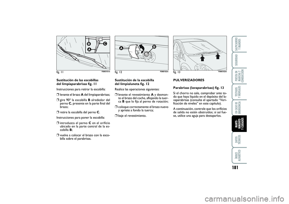 FIAT PUNTO 2014  Manual de Empleo y Cuidado (in Spanish) 181
DATOS
TÉCNICOSÍNDICE
ALFABÉTICOSALPICADERO
Y MANDOSSEGURIDADPUESTA EN
MARCHA Y
CONDUCCIÓNTESTIGOS
Y MENSAJESEN CASO DE
EMERGENCIAMANTE-
NIMIENTO
Y CUIDADOS
Sustitución de las escobillas
del l