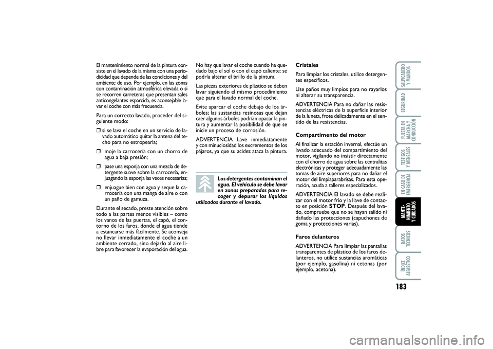 FIAT PUNTO 2014  Manual de Empleo y Cuidado (in Spanish) 183
DATOS
TÉCNICOSÍNDICE
ALFABÉTICOSALPICADERO
Y MANDOSSEGURIDADPUESTA EN
MARCHA Y
CONDUCCIÓNTESTIGOS
Y MENSAJESEN CASO DE
EMERGENCIAMANTE-
NIMIENTO
Y CUIDADOS
El mantenimiento normal de la pintur