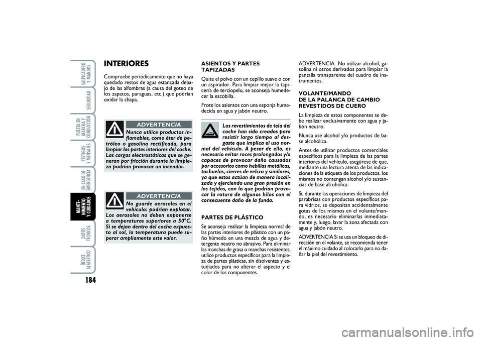 FIAT PUNTO 2014  Manual de Empleo y Cuidado (in Spanish) 184DATOS
TÉCNICOSÍNDICE
ALFABÉTICOSALPICADERO
Y MANDOSSEGURIDAD
PUESTA EN
MARCHA Y
CONDUCCIÓNTESTIGOS
Y MENSAJESEN CASO DE
EMERGENCIAMANTE-
NIMIENTO
Y CUIDADOS
Los revestimientos de tela del
coche