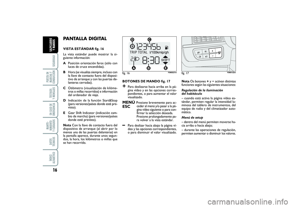 FIAT PUNTO 2014 Manual de Empleo y Cuidado (in Spanish) 16SEGURIDAD
PUESTA EN
MARCHA Y
CONDUCCIÓNTESTIGOS
Y MENSAJESEN CASO DE
EMERGENCIAMANTE-
NIMIENTO
Y CUIDADOSDATOS
TÉCNICOSÍNDICE
ALFABÉTICOSALPICADERO
Y MANDOS
PANTALLA DIGITAL VISTA ESTÁNDAR fig. FIAT PUNTO 2014 Manual de Empleo y Cuidado (in Spanish) 16SEGURIDAD
PUESTA EN
MARCHA Y
CONDUCCIÓNTESTIGOS
Y MENSAJESEN CASO DE
EMERGENCIAMANTE-
NIMIENTO
Y CUIDADOSDATOS
TÉCNICOSÍNDICE
ALFABÉTICOSALPICADERO
Y MANDOS
PANTALLA DIGITAL VISTA ESTÁNDAR fig.