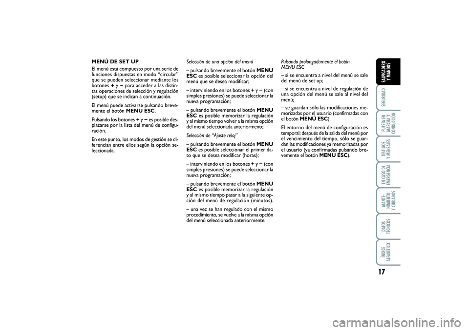 FIAT PUNTO 2014  Manual de Empleo y Cuidado (in Spanish) 17
SEGURIDADPUESTA EN
MARCHA Y
CONDUCCIÓNTESTIGOS
Y MENSAJESEN CASO DE
EMERGENCIAMANTE-
NIMIENTO
Y CUIDADOSDATOS
TÉCNICOSÍNDICE
ALFABÉTICOSALPICADERO
Y MANDOS
MENÚ DE SET UP
El menú está compue