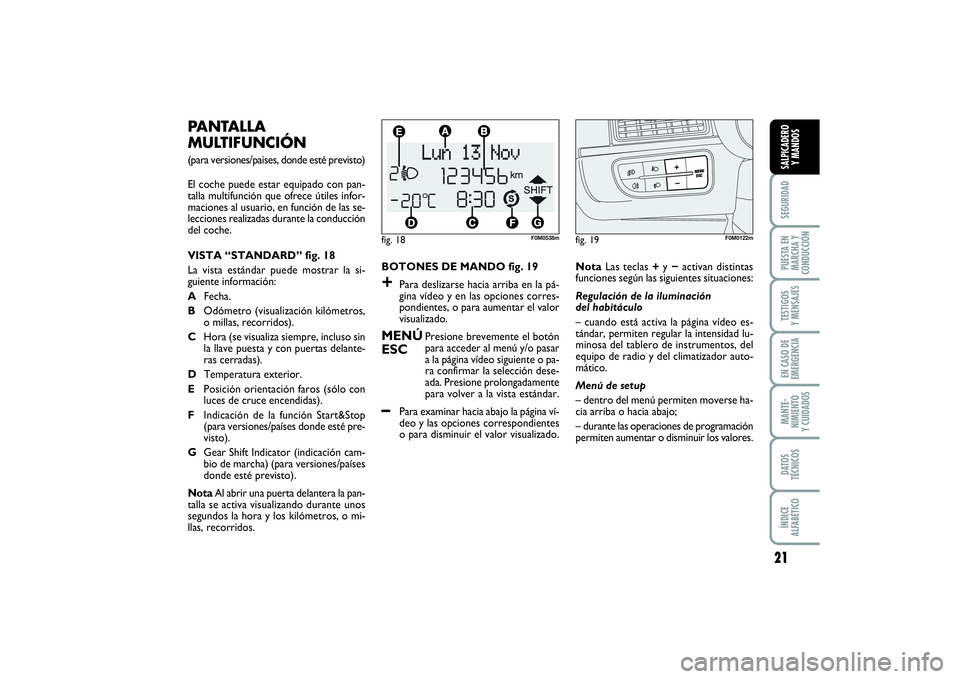 FIAT PUNTO 2014  Manual de Empleo y Cuidado (in Spanish) 21
SEGURIDADPUESTA EN
MARCHA Y
CONDUCCIÓNTESTIGOS
Y MENSAJESEN CASO DE
EMERGENCIAMANTE-
NIMIENTO
Y CUIDADOSDATOS
TÉCNICOSÍNDICE
ALFABÉTICOSALPICADERO
Y MANDOS
BOTONES DE MANDO fig. 19+
Para desliz