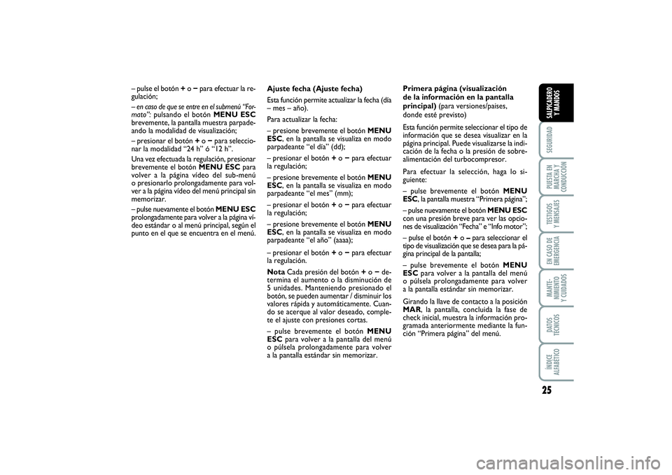 FIAT PUNTO 2014  Manual de Empleo y Cuidado (in Spanish) 25
SEGURIDADPUESTA EN
MARCHA Y
CONDUCCIÓNTESTIGOS
Y MENSAJESEN CASO DE
EMERGENCIAMANTE-
NIMIENTO
Y CUIDADOSDATOS
TÉCNICOSÍNDICE
ALFABÉTICOSALPICADERO
Y MANDOS
Ajuste fecha (Ajuste fecha)
Esta func