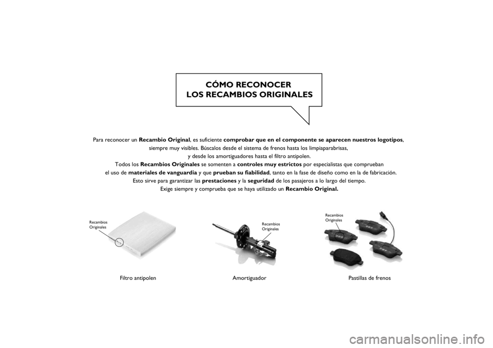 FIAT PUNTO 2014  Manual de Empleo y Cuidado (in Spanish) CÓMO RECONOCER 
LOS RECAMBIOS ORIGINALES
Filtro antipolen
Recambios 
Originales
Amortiguador
Recambios 
Originales
Pastillas de frenos
Recambios 
Originales
  Para reconocer un Recambio Original, es 