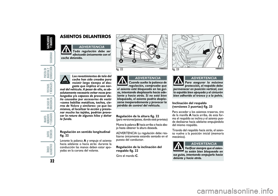 FIAT PUNTO 2014  Manual de Empleo y Cuidado (in Spanish) 32SEGURIDAD
PUESTA EN
MARCHA Y
CONDUCCIÓNTESTIGOS
Y MENSAJESEN CASO DE
EMERGENCIAMANTE-
NIMIENTO
Y CUIDADOSDATOS
TÉCNICOSÍNDICE
ALFABÉTICOSALPICADERO
Y MANDOS
Los revestimientos de tela del
coche 