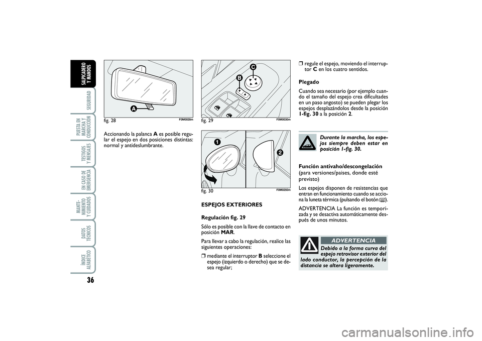FIAT PUNTO 2014  Manual de Empleo y Cuidado (in Spanish) 36SEGURIDAD
PUESTA EN
MARCHA Y
CONDUCCIÓNTESTIGOS
Y MENSAJESEN CASO DE
EMERGENCIAMANTE-
NIMIENTO
Y CUIDADOSDATOS
TÉCNICOSÍNDICE
ALFABÉTICOSALPICADERO
Y MANDOS
ESPEJOS EXTERIORES
Regulación fig. 2