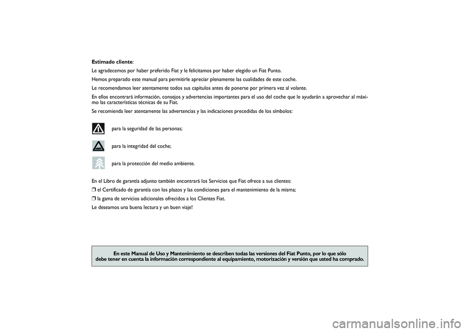 FIAT PUNTO 2014  Manual de Empleo y Cuidado (in Spanish) Estimado cliente:
Le agradecemos por haber preferido Fiat y le felicitamos por haber elegido un Fiat Punto.
Hemos preparado este manual para permitirle apreciar plenamente las cualidades de este coche