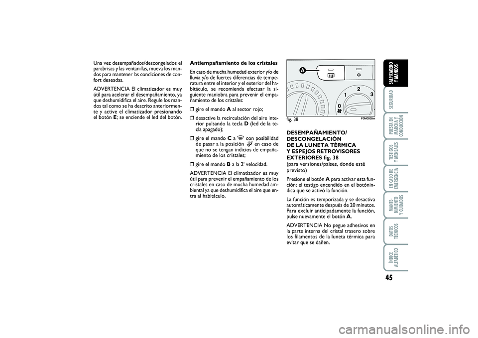 FIAT PUNTO 2014 Manual de Empleo y Cuidado (in Spanish) 45
SEGURIDADPUESTA EN
MARCHA Y
CONDUCCIÓNTESTIGOS
Y MENSAJESEN CASO DE
EMERGENCIAMANTE-
NIMIENTO
Y CUIDADOSDATOS
TÉCNICOSÍNDICE
ALFABÉTICOSALPICADERO
Y MANDOS
Antiempañamiento de los cristales
En FIAT PUNTO 2014 Manual de Empleo y Cuidado (in Spanish) 45
SEGURIDADPUESTA EN
MARCHA Y
CONDUCCIÓNTESTIGOS
Y MENSAJESEN CASO DE
EMERGENCIAMANTE-
NIMIENTO
Y CUIDADOSDATOS
TÉCNICOSÍNDICE
ALFABÉTICOSALPICADERO
Y MANDOS
Antiempañamiento de los cristales
En