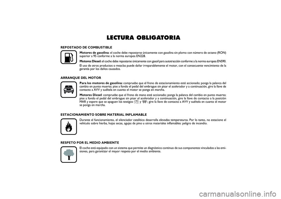 FIAT PUNTO 2014  Manual de Empleo y Cuidado (in Spanish) LECTURA OBLIGATORIA
K
REPOSTADO DE COMBUSTIBLE
Motores de gasolina: el coche debe repostarse únicamente con gasolina sin plomo con número de octano (RON)
superior a 95 conforme a la norma europea E