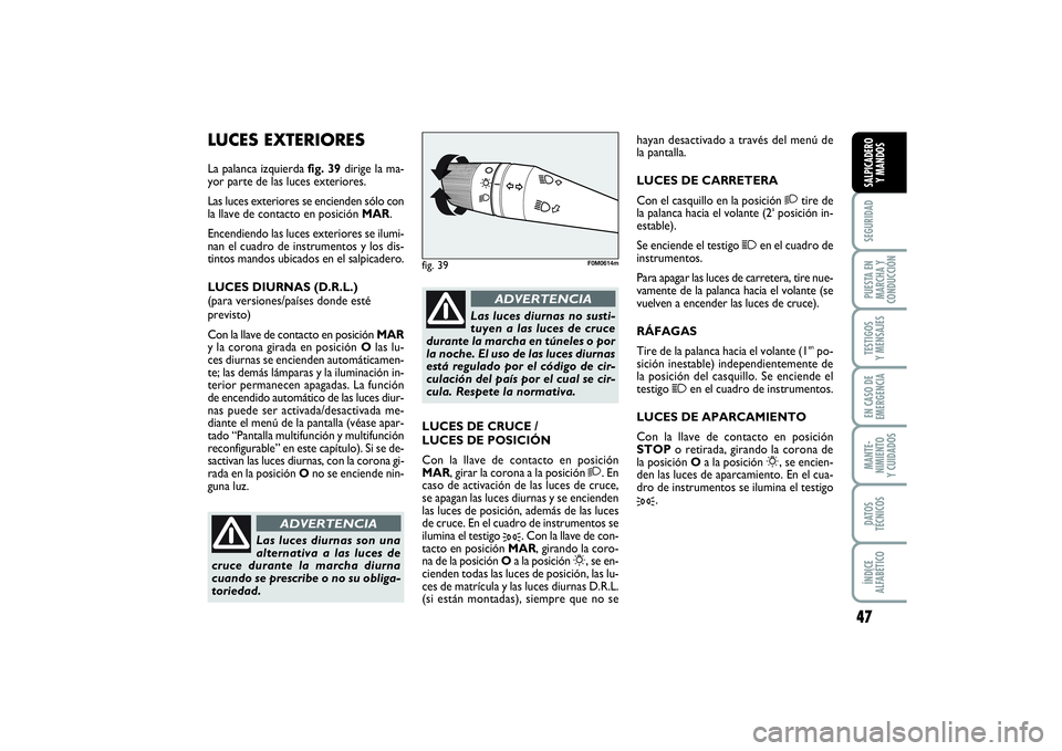 FIAT PUNTO 2014 Manual de Empleo y Cuidado (in Spanish) 47
SEGURIDADPUESTA EN
MARCHA Y
CONDUCCIÓNTESTIGOS
Y MENSAJESEN CASO DE
EMERGENCIAMANTE-
NIMIENTO
Y CUIDADOSDATOS
TÉCNICOSÍNDICE
ALFABÉTICOSALPICADERO
Y MANDOS
LUCES EXTERIORESLa palanca izquierda FIAT PUNTO 2014 Manual de Empleo y Cuidado (in Spanish) 47
SEGURIDADPUESTA EN
MARCHA Y
CONDUCCIÓNTESTIGOS
Y MENSAJESEN CASO DE
EMERGENCIAMANTE-
NIMIENTO
Y CUIDADOSDATOS
TÉCNICOSÍNDICE
ALFABÉTICOSALPICADERO
Y MANDOS
LUCES EXTERIORESLa palanca izquierda